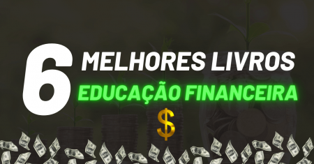 CONHEÇA OS 6 MELHORES LIVROS SOBRE EDUCAÇÃO FINANCEIRA